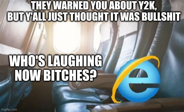 y2k was going to happen eventually | THEY WARNED YOU ABOUT Y2K, BUT Y'ALL JUST THOUGHT IT WAS BULLSHIT; WHO'S LAUGHING NOW BITCHES? | image tagged in micrsoft crash | made w/ Imgflip meme maker