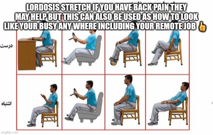 Phsycical therapy lordosis exercise | LORDOSIS STRETCH IF YOU HAVE BACK PAIN THEY MAY HELP BUT THIS CAN ALSO BE USED AS HOW TO LOOK LIKE YOUR BUSY ANY WHERE INCLUDING YOUR REMOTE JOB 👍 | image tagged in lordosis,arabrehab,parody,wait what,pnl,posteadamusnightlive | made w/ Imgflip meme maker
