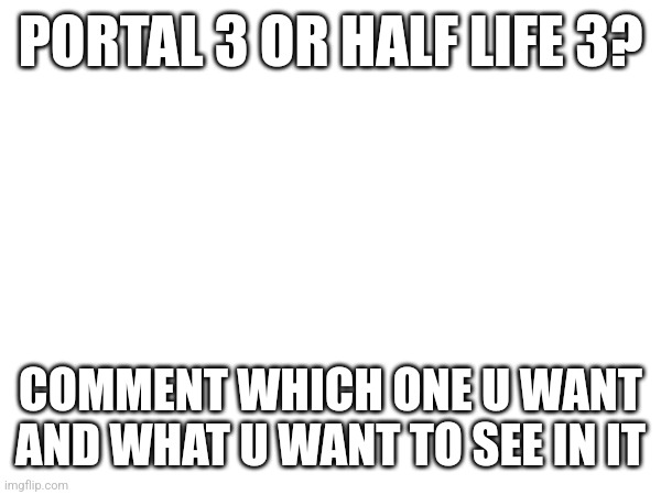 PORTAL 3 OR HALF LIFE 3? COMMENT WHICH ONE U WANT AND WHAT U WANT TO SEE IN IT | image tagged in gaming | made w/ Imgflip meme maker