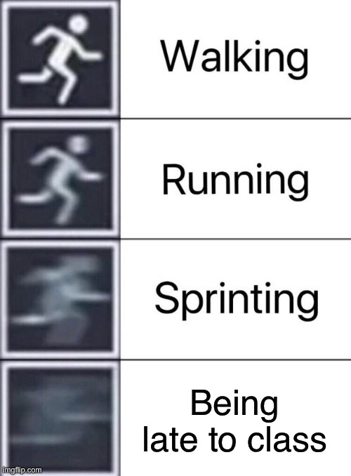 Walking, Running, Sprinting | Being late to class | image tagged in walking running sprinting | made w/ Imgflip meme maker