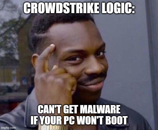 crowdstrike logic | CROWDSTRIKE LOGIC:; CAN'T GET MALWARE IF YOUR PC WON'T BOOT | image tagged in guy tapping head | made w/ Imgflip meme maker