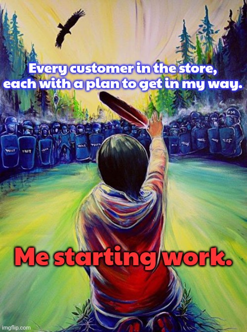 That's what it feels like sometimes. | Every customer in the store, each with a plan to get in my way. Me starting work. | image tagged in native feather,irritated,go away,leave me alone,level of stress,job | made w/ Imgflip meme maker
