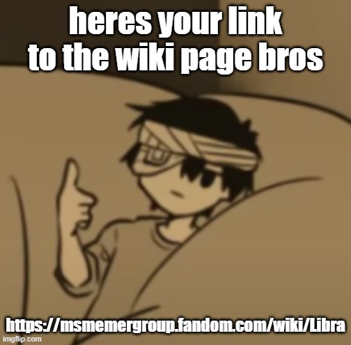 https://msmemergroup.fandom.com/wiki/Libra | heres your link to the wiki page bros; https://msmemergroup.fandom.com/wiki/Libra | image tagged in omori thumbs-up | made w/ Imgflip meme maker