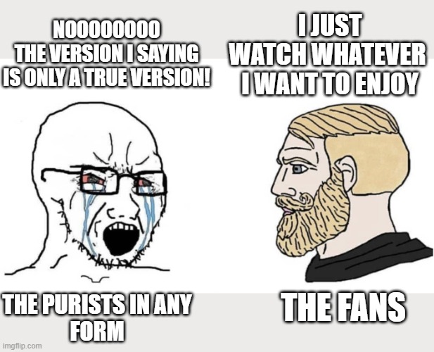 Purists vs Fans | NOOOOOOOO
THE VERSION I SAYING
IS ONLY A TRUE VERSION! I JUST WATCH WHATEVER 
I WANT TO ENJOY; THE FANS; THE PURISTS IN ANY
FORM | image tagged in crying wojak vs chad,fans,fandom,fan,fandoms,purist | made w/ Imgflip meme maker