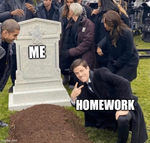 Grant Gustin over grave | ME; HOMEWORK | image tagged in grant gustin over grave | made w/ Imgflip meme maker