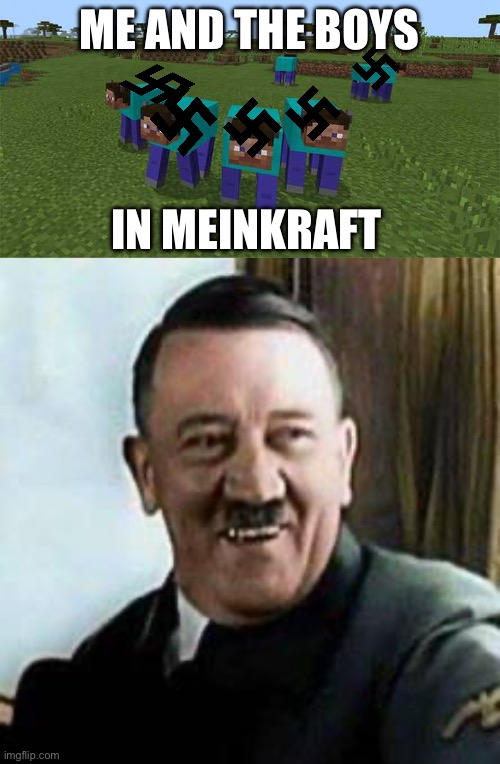 Meinkraft | ME AND THE BOYS; IN MEINKRAFT | image tagged in me and the boys,laughing hitler | made w/ Imgflip meme maker