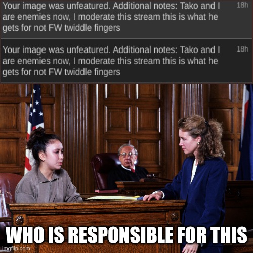 someone is responsible... | WHO IS RESPONSIBLE FOR THIS | image tagged in courtroom,guilty,imposter,somethings wrong | made w/ Imgflip meme maker