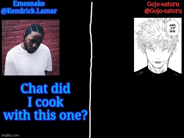 Emosnake and Gojo-satoru shared temp | Chat did I cook with this one? | image tagged in emosnake and gojo-satoru shared temp | made w/ Imgflip meme maker