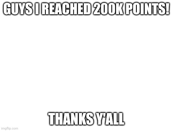 GUYS I REACHED 200K POINTS! THANKS Y'ALL | made w/ Imgflip meme maker