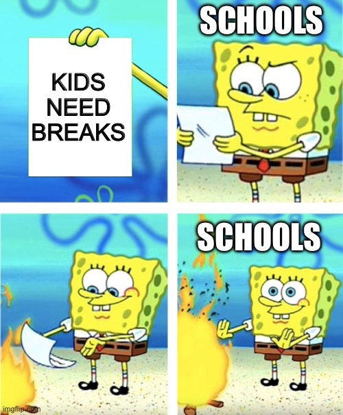 Spongebob Burning Paper | SCHOOLS; KIDS NEED BREAKS; SCHOOLS | image tagged in spongebob burning paper | made w/ Imgflip meme maker