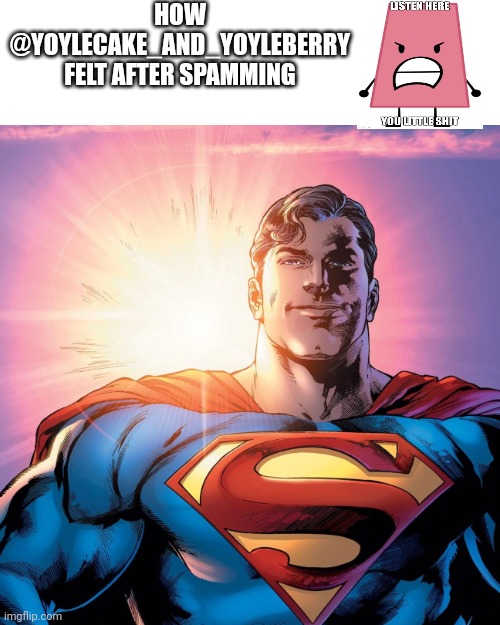 No title | HOW @YOYLECAKE_AND_YOYLEBERRY FELT AFTER SPAMMING | image tagged in superman smiling | made w/ Imgflip meme maker