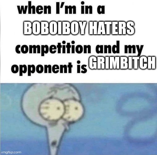 whe i'm in a competition and my opponent is | BOBOIBOY HATERS; GRIMBITCH | image tagged in whe i'm in a competition and my opponent is | made w/ Imgflip meme maker