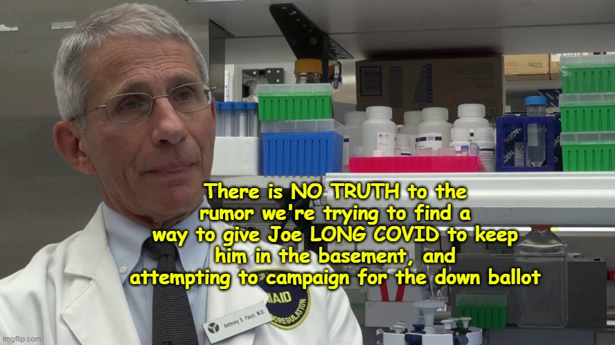 Hail Mary, Bring "Science" out of retirement ? | There is NO TRUTH to the rumor we're trying to find a way to give Joe LONG COVID to keep him in the basement, and attempting to campaign for the down ballot | image tagged in fauci covid hail mary pass meme | made w/ Imgflip meme maker
