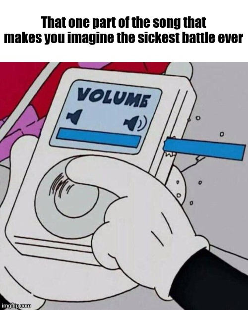 *insert creative title* | That one part of the song that makes you imagine the sickest battle ever | image tagged in volume max | made w/ Imgflip meme maker