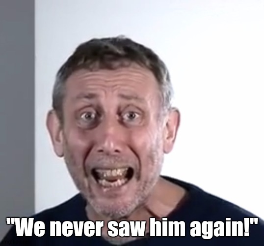 Michael Rosen Skyfoogle | "We never saw him again!" | image tagged in michael rosen skyfoogle | made w/ Imgflip meme maker