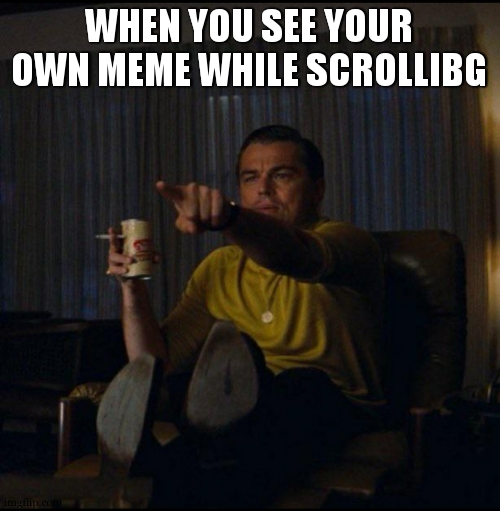 Leonardo DiCaprio Pointing | WHEN YOU SEE YOUR OWN MEME WHILE SCROLLIBG | image tagged in leonardo dicaprio pointing | made w/ Imgflip meme maker