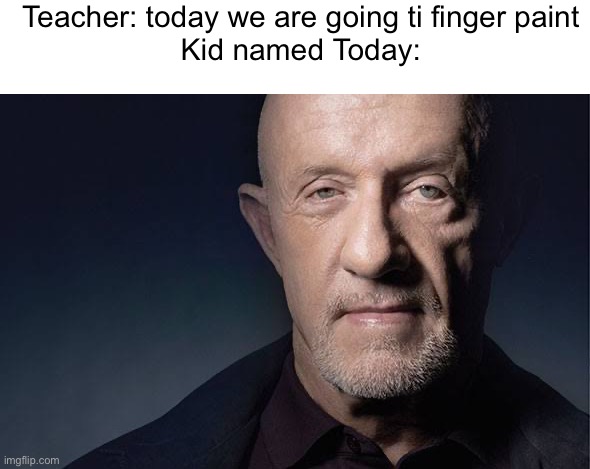 Kid Named | Teacher: today we are going ti finger paint
Kid named Today: | image tagged in kid named | made w/ Imgflip meme maker