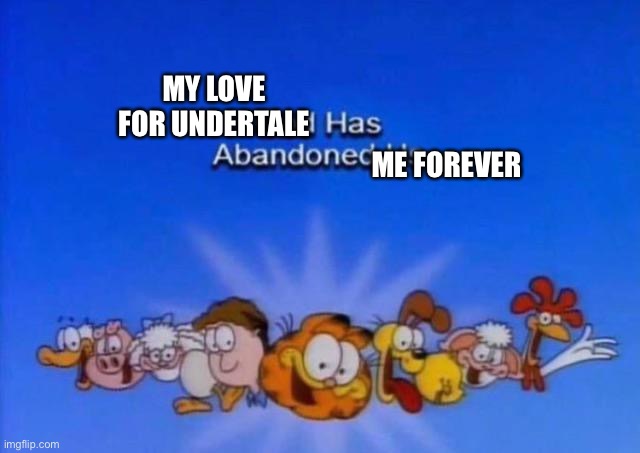 I know assrealll posts here so I just wanted to tell him something - hope you learnt your lesson. | MY LOVE FOR UNDERTALE; ME FOREVER | image tagged in garfield god has abandoned us | made w/ Imgflip meme maker