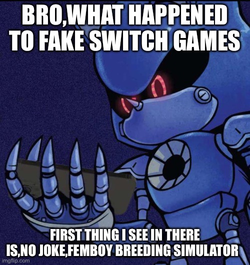 Metal sonic looking at phone | BRO,WHAT HAPPENED TO FAKE SWITCH GAMES; FIRST THING I SEE IN THERE IS,NO JOKE,FEMBOY BREEDING SIMULATOR | image tagged in metal sonic looking at phone | made w/ Imgflip meme maker