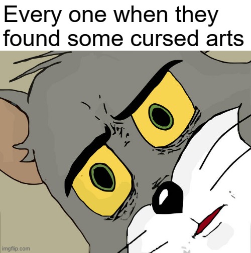 Everyone when they see some cursed arts | Every one when they found some cursed arts | image tagged in memes,unsettled tom,funny,cursed,wut | made w/ Imgflip meme maker