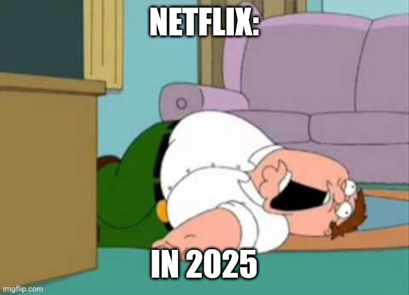 Netflix in 2025 | NETFLIX:; IN 2025 | image tagged in dead peter griffin,netflix,jpfan102504,memes,funny | made w/ Imgflip meme maker