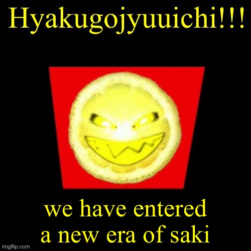 hyaku | we have entered a new era of saki | image tagged in hyaku | made w/ Imgflip meme maker