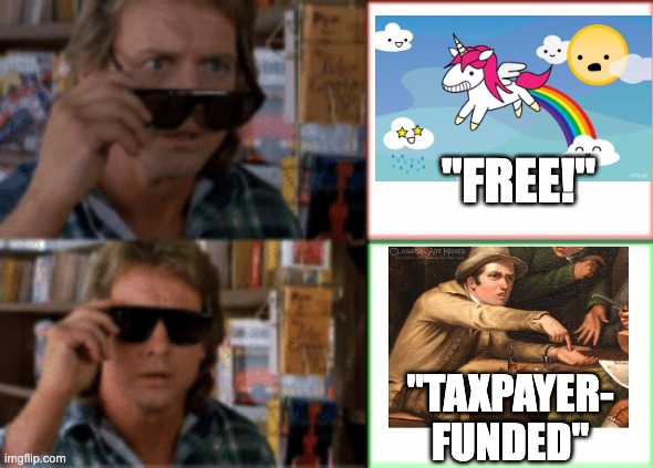 Free Stuff! | "FREE!"; "TAXPAYER-
FUNDED" | image tagged in they live glasses,government,handouts,college loans,free stuff | made w/ Imgflip meme maker