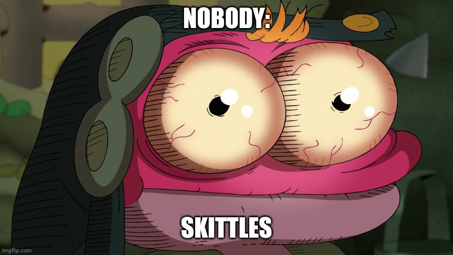 Skittles | NOBODY:; SKITTLES | image tagged in exhausted sprig,candy,food memes,jpfan102504 | made w/ Imgflip meme maker