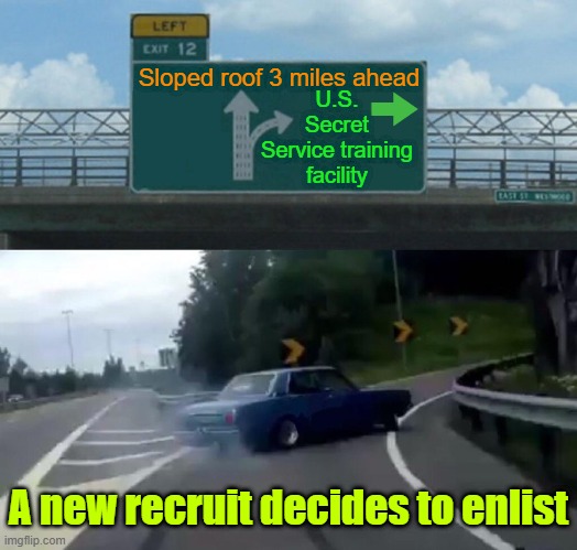 Some decisions are easier than others | Sloped roof 3 miles ahead; U.S. Secret Service training facility; A new recruit decides to enlist | image tagged in memes,trump,biden,maga,elections,secret service | made w/ Imgflip meme maker
