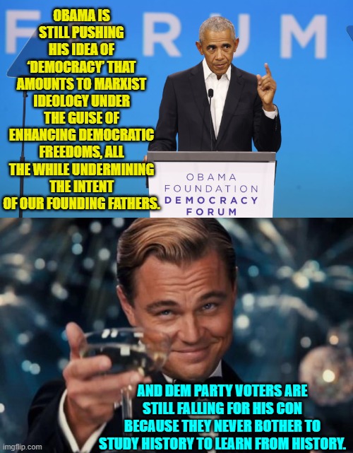 Just crack the pages of a pre Obama Era history text and READ Dems. | OBAMA IS STILL PUSHING HIS IDEA OF ‘DEMOCRACY’ THAT AMOUNTS TO MARXIST IDEOLOGY UNDER THE GUISE OF ENHANCING DEMOCRATIC FREEDOMS, ALL THE WHILE UNDERMINING THE INTENT OF OUR FOUNDING FATHERS. AND DEM PARTY VOTERS ARE STILL FALLING FOR HIS CON BECAUSE THEY NEVER BOTHER TO STUDY HISTORY TO LEARN FROM HISTORY. | image tagged in xi jinping,memes,joe biden,world war 3,democrats,military | made w/ Imgflip meme maker