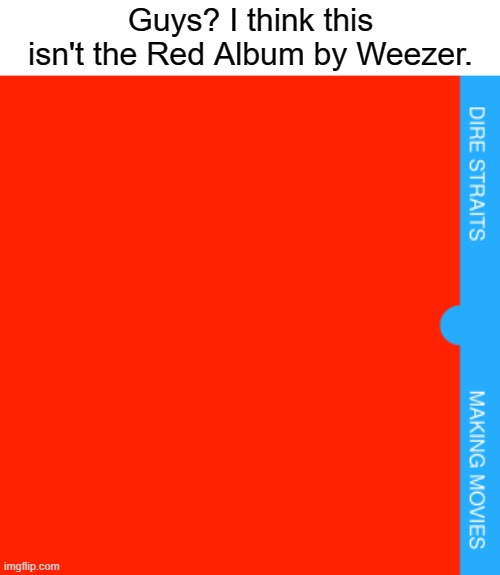 Making Movies is Dire Straits' 3rd best album behind their debut (No. 1) and Brothers in Arms (No. 2) | Guys? I think this isn't the Red Album by Weezer. | image tagged in weezer,dire straits,rock,rock music | made w/ Imgflip meme maker