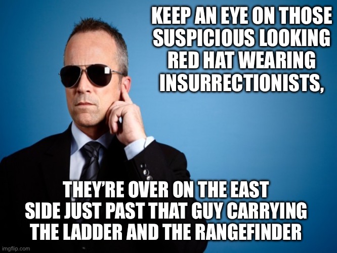 Fail | KEEP AN EYE ON THOSE
SUSPICIOUS LOOKING
RED HAT WEARING
INSURRECTIONISTS, THEY’RE OVER ON THE EAST SIDE JUST PAST THAT GUY CARRYING THE LADDER AND THE RANGEFINDER | image tagged in secret service,fail,trump,stupid,setup | made w/ Imgflip meme maker