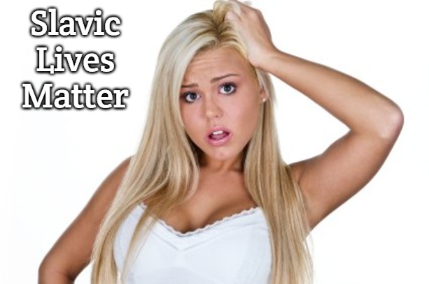 dumb blonde | Slavic Lives Matter | image tagged in dumb blonde,slavic | made w/ Imgflip meme maker