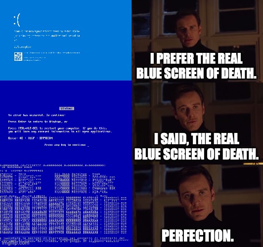 The real blue screen of death | I PREFER THE REAL BLUE SCREEN OF DEATH. I SAID, THE REAL BLUE SCREEN OF DEATH. PERFECTION. | image tagged in perfection | made w/ Imgflip meme maker