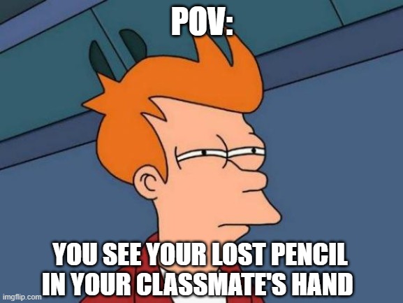 Futurama Fry Meme | POV:; YOU SEE YOUR LOST PENCIL IN YOUR CLASSMATE'S HAND | image tagged in memes,futurama fry,school,pencil,lost | made w/ Imgflip meme maker