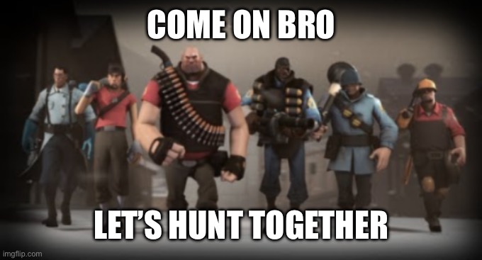 The tf2 squad | COME ON BRO LET’S HUNT TOGETHER | image tagged in the tf2 squad | made w/ Imgflip meme maker