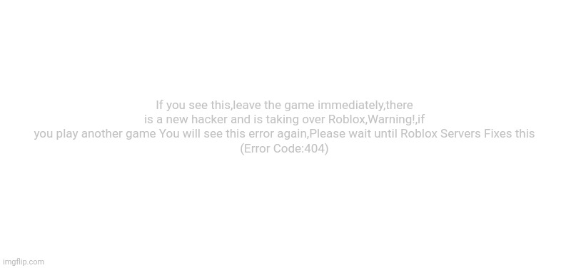 Unknown Error | Unknown Message; If you see this,leave the game immediately,there is a new hacker and is taking over Roblox,Warning!,if you play another game You will see this error again,Please wait until Roblox Servers Fixes this
(Error Code:404) | image tagged in roblox error message | made w/ Imgflip meme maker