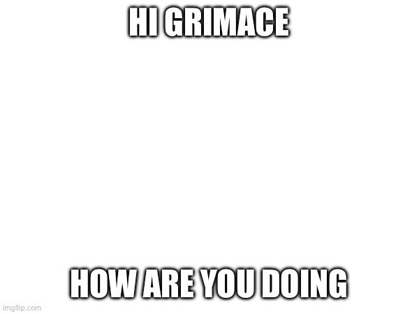 HI GRIMACE; HOW ARE YOU DOING | made w/ Imgflip meme maker