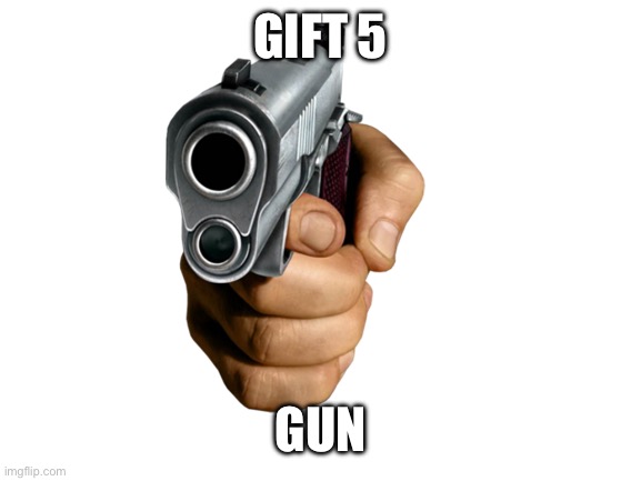 Blank White Template | GIFT 5 GUN | image tagged in blank white template | made w/ Imgflip meme maker