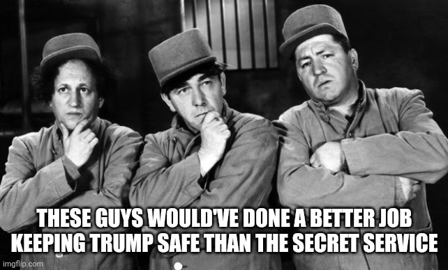 Better than the Secret Service | THESE GUYS WOULD'VE DONE A BETTER JOB KEEPING TRUMP SAFE THAN THE SECRET SERVICE | image tagged in the three stooges | made w/ Imgflip meme maker