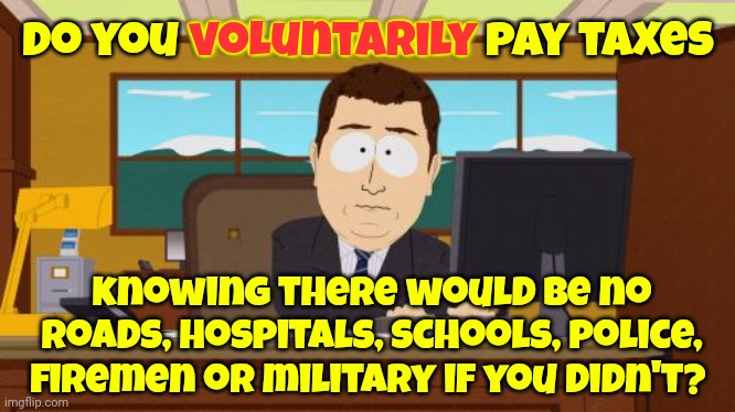 Do You Voluntarily Pay Taxes Or Would You Rather Not Have Roads, Hospitals And Schools? | voluntarily; Do you voluntarily pay taxes; knowing there would be no roads, hospitals, schools, police, firemen or military if you didn't? | image tagged in memes,aaaaand its gone,taxes,public domain,taxation is theft,tax cuts for the rich | made w/ Imgflip meme maker