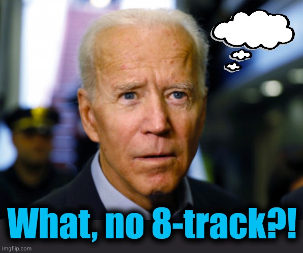 Joe Biden confused | What, no 8-track?! | image tagged in joe biden confused | made w/ Imgflip meme maker