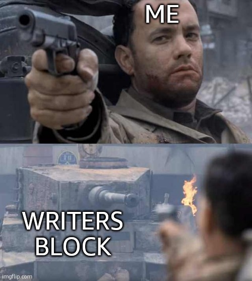 Writers Block | ME; WRITERS BLOCK | image tagged in tom hanks tank | made w/ Imgflip meme maker