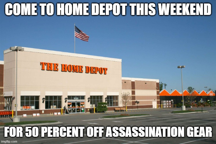 No I.D. required! | COME TO HOME DEPOT THIS WEEKEND; FOR 50 PERCENT OFF ASSASSINATION GEAR | image tagged in memes,donald trump,joe biden,republicans,democrats,home depot | made w/ Imgflip meme maker