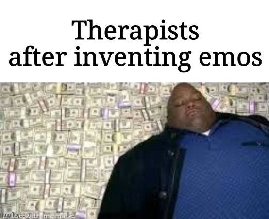 X after inventing Y | Therapists after inventing emos | image tagged in x after inventing y | made w/ Imgflip meme maker