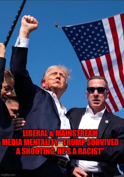 Mental Liberal & Mainstream Media on Trump Shooting | LIBERAL & MAINSTREAM MEDIA MENTALITY "TRUMP SURVIVED A SHOOTING, HE'S A RACIST" | made w/ Imgflip meme maker