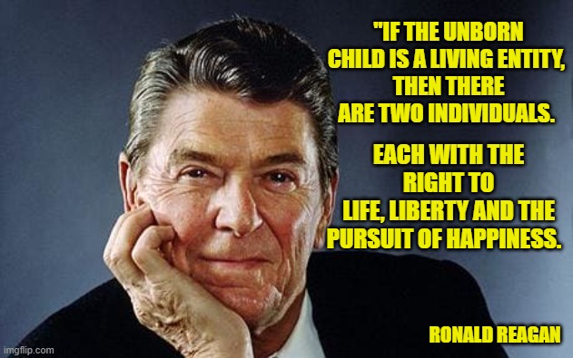 Choose Life | "IF THE UNBORN CHILD IS A LIVING ENTITY, 
THEN THERE ARE TWO INDIVIDUALS. EACH WITH THE RIGHT TO
LIFE, LIBERTY AND THE PURSUIT OF HAPPINESS. RONALD REAGAN | image tagged in pro life,right to life,ronald reagan,god is love,abortion is murder | made w/ Imgflip meme maker