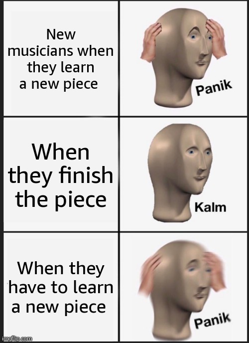 New music? Panik! | New musicians when they learn a new piece; When they finish the piece; When they have to learn a new piece | image tagged in memes,panik kalm panik | made w/ Imgflip meme maker