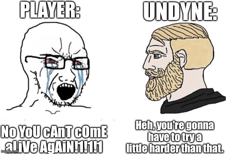 Fishy is goated | PLAYER:; UNDYNE:; No YoU cAnT cOmE aLiVe AgAiN!1!1!1; Heh, you're gonna have to try a little harder than that. | image tagged in soyboy vs yes chad | made w/ Imgflip meme maker