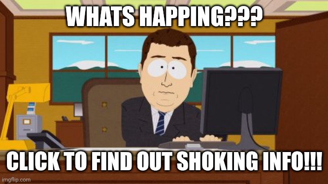 Haha | WHATS HAPPING??? CLICK TO FIND OUT SHOKING INFO!!! | image tagged in memes,aaaaand its gone | made w/ Imgflip meme maker
